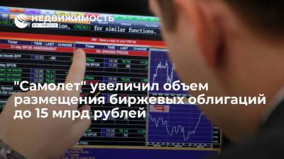 ГК "Самолет" увеличила объем размещения биржевых облигаций до 15 миллиардов рублей
