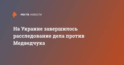 На Украине завершилось расследование дела против Медведчука