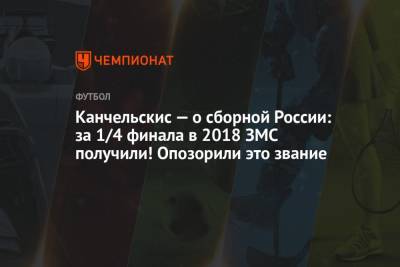 Канчельскис — о сборной России: за 1/4 финала в 2018 ЗМС получили! Опозорили это звание