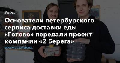 Основатели петербурского сервиса доставки еды «Готово» передали проект компании «2 Берега»