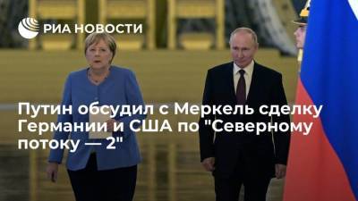 Президент России Путин обсудил с Меркель сделку Германии и США по "Северному потоку — 2"