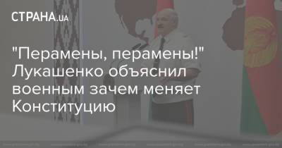 "Перамены, перамены!" Лукашенко объяснил военным зачем меняет Конституцию