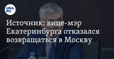 Источник: вице-мэр Екатеринбурга отказался возвращаться в Москву
