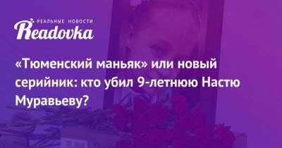 «Тюменский маньяк» или новый серийник: кто убил 9-летнюю Настю Муравьеву?