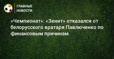 «Чемпионат»: «Зенит» отказался от белорусского вратаря Павлюченко по финансовым причинам