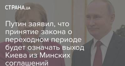 Путин заявил, что принятие закона о переходном периоде будет означать выход Киева из Минских соглашений