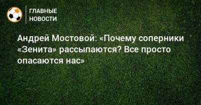 Андрей Мостовой: «Почему соперники «Зенита» рассыпаются? Все просто опасаются нас»