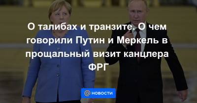 О талибах и транзите. О чем говорили Путин и Меркель в прощальный визит канцлера ФРГ