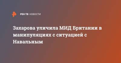 Алексей Навальный - Мария Захарова - Доминик Рааба - Захарова уличила МИД Британии в манипуляциях с ситуацией с Навальным - ren.tv - Россия - Англия - Лондон - Великобритания