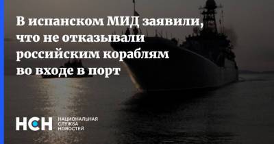 В испанском МИД заявили, что не отказывали российским кораблям во входе в порт