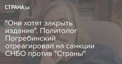 Михаил Погребинский - Алексей Данилов - Игорь Гужва - Игорь Гужвы - "Они хотят закрыть издание". Политолог Погребинский отреагировал на санкции СНБО против "Страны" - strana.ua - Украина - Снбо