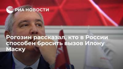 Глава "Роскосмоса" Рогозин рассказал, кто в России способен бросить вызов Илону Маску