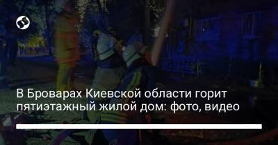 В Броварах Киевской области горит пятиэтажный жилой дом: фото, видео