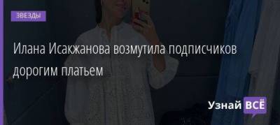 Илана Исакжанова возмутила подписчиков дорогим платьем