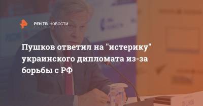 Пушков ответил на "истерику" украинского дипломата из-за борьбы с РФ