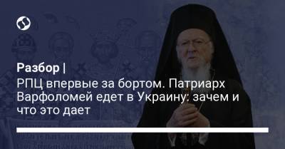 Разбор | РПЦ впервые за бортом. Патриарх Варфоломей едет в Украину: зачем и что это дает