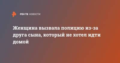 Женщина вызвала полицию из-за друга сына, который не хотел идти домой