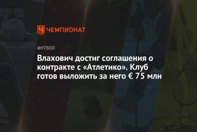 Влахович достиг соглашения о контракте с «Атлетико». Клуб готов выложить за него € 75 млн