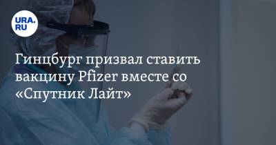 Гинцбург призвал ставить вакцину Pfizer вместе со «Спутник Лайт»