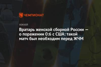 Вратарь женской сборной России — о поражении 0:6 с США: такой матч был необходим перед ЖЧМ