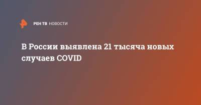 В России выявлена 21 тысяча новых случаев COVID
