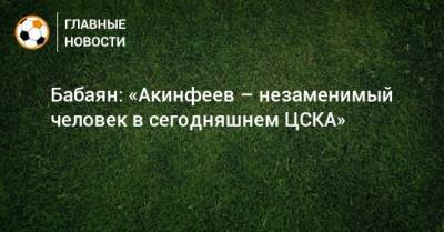Бабаян: «Акинфеев – незаменимый человек в сегодняшнем ЦСКА»