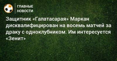 Защитник «Галатасарая» Маркан дисквалифицирован на восемь матчей за драку с одноклубником. Им интересуется «Зенит»