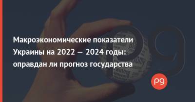 Макроэкономические показатели Украины на 2022 — 2024 годы: оправдан ли прогноз государства