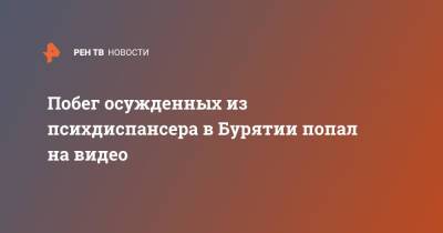 Побег осужденных из психдиспансера в Бурятии попал на видео