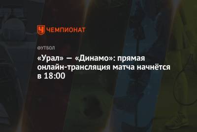 «Урал» — «Динамо»: прямая онлайн-трансляция матча начнётся в 18:00