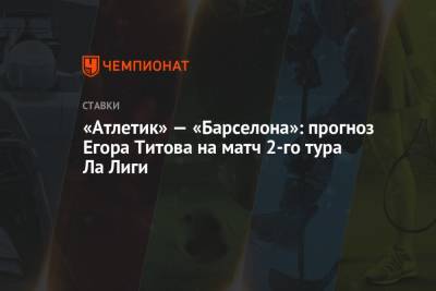 «Атлетик» — «Барселона»: прогноз Егора Титова на матч 2-го тура Ла Лиги