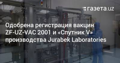 Одобрена регистрация вакцин ZF-UZ-VAC 2001 и «Спутник V» производства Jurabek Laboratories