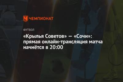 «Крылья Советов» — «Сочи»: прямая онлайн-трансляция матча начнётся в 20:00
