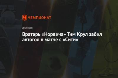 Вратарь «Норвича» Тим Крул забил автогол в матче с «Сити»