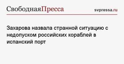Захарова назвала странной ситуацию с недопуском российских кораблей в испанский порт