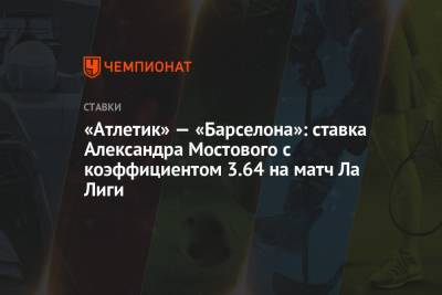 «Атлетик» — «Барселона»: ставка Александра Мостового с коэффициентом 3.64 на матч Ла Лиги
