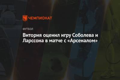 Витория оценил игру Соболева и Ларссона в матче с «Арсеналом»
