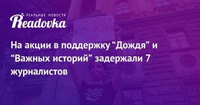 На акции в поддержку “Дождя” и “Важных историй” задержали 7 журналистов