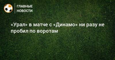 «Урал» в матче с «Динамо» ни разу не пробил по воротам