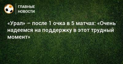 «Урал» – после 1 очка в 5 матчах: «Очень надеемся на поддержку в этот трудный момент»