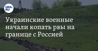 Украинские военные начали копать рвы на границе с Россией