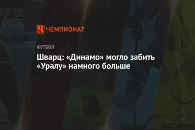 Шварц: «Динамо» могло забить «Уралу» намного больше