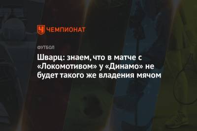 Шварц: знаем, что в матче с «Локомотивом» у «Динамо» не будет такого же владения мячом