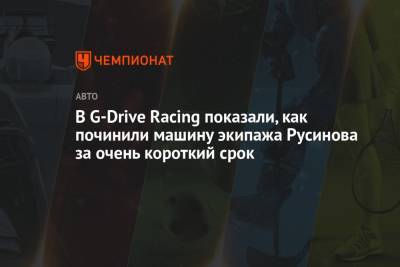 В G-Drive Racing показали, как починили машину экипажа Русинова за очень короткий срок