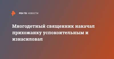 Многодетный священник накачал прихожанку успокоительным и изнасиловал