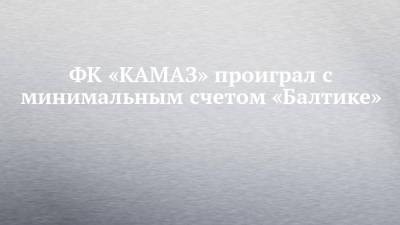 ФК «КАМАЗ» проиграл с минимальным счетом «Балтике»