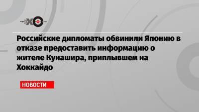 Российские дипломаты обвинили Японию в отказе предоставить информацию о жителе Кунашира, приплывшего на Хоккайдо