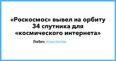 «Роскосмос» вывел на орбиту 34 спутника для «космического интернета» - forbes.ru