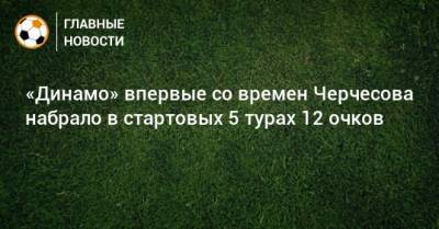 «Динамо» впервые со времен Черчесова набрало в стартовых 5 турах 12 очков
