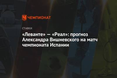«Леванте» — «Реал»: прогноз Александра Вишневского на матч чемпионата Испании